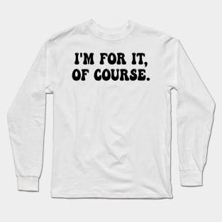 i'm for it, of course Long Sleeve T-Shirt